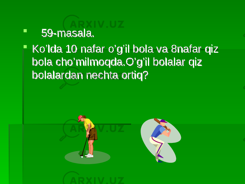  59-masala.59-masala.  Ko’lda 10 nafar o’g’il bola va 8nafar qiz Ko’lda 10 nafar o’g’il bola va 8nafar qiz bola cho’milmoqda.O’g’il bolalar qiz bola cho’milmoqda.O’g’il bolalar qiz bolalardan nechta ortiq?bolalardan nechta ortiq? 