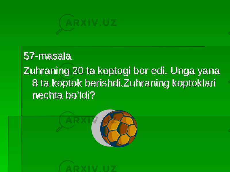 57-masala57-masala Zuhraning 20 ta koptogi bor edi. Unga yana Zuhraning 20 ta koptogi bor edi. Unga yana 8 ta koptok berishdi.Zuhraning koptoklari 8 ta koptok berishdi.Zuhraning koptoklari nechta bo’ldi?nechta bo’ldi? 