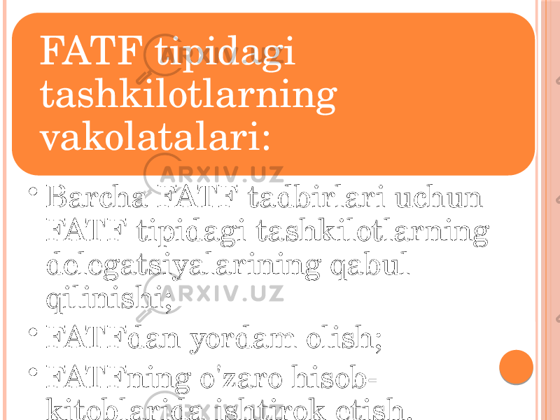 FATF tipidagi tashkilotlarning vakolatalari: • Barcha FATF tadbirlari uchun FATF tipidagi tashkilotlarning delegatsiyalarining qabul qilinishi; • FATFdan yordam olish; • FATFning o&#39;zaro hisob- kitoblarida ishtirok etish. 