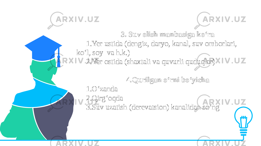 3. Suv olish manbasiga ko‘ra 1.Yer ustida (dengiz, daryo, kanal, suv omborlari, ko‘l, soy va h.k.) 2.Yer ostida (shaxtali va quvurli quduqlar) 4.Qurilgan o‘rni bo‘yicha 1.O‘zanda 2.Qirg‘oqda 3.Suv uzatish (derevatsion) kanalidan so‘ng 