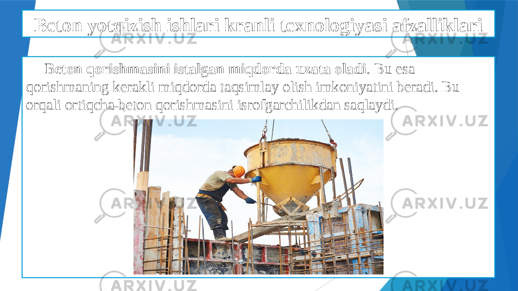 Beton yotqizish ishlari kranli texnologiyasi afzalliklari Beton qorishmasini istalgan miqdorda uzata oladi . Bu esa qorishmaning kerakli miqdorda taqsimlay olish imkoniyatini beradi. Bu orqali ortiqcha beton qorishmasini isrofgarchilikdan saqlaydi. 