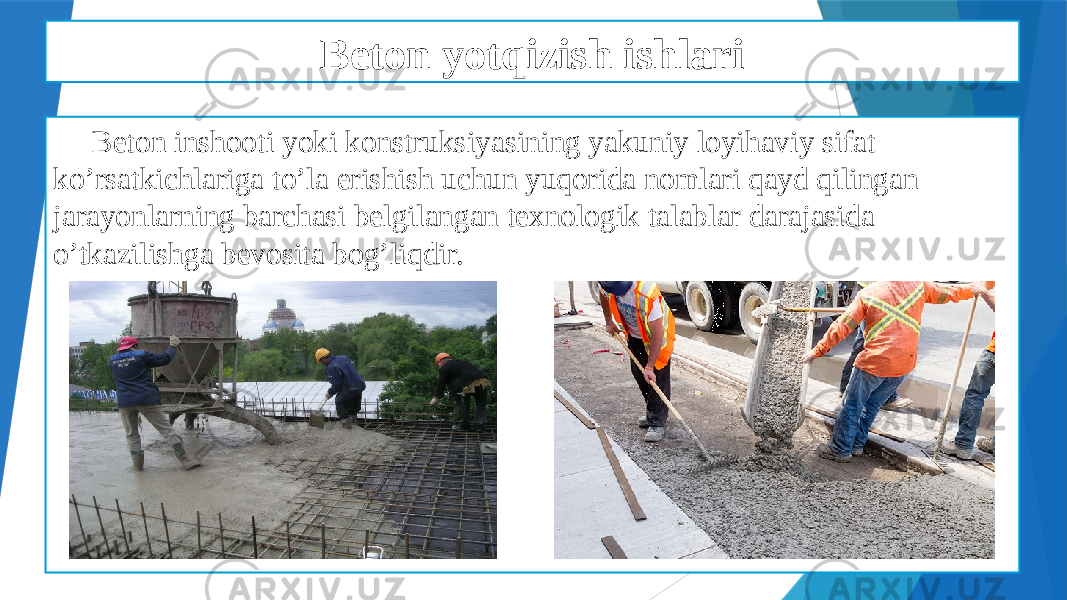 Beton yotqizish ishlari Beton inshooti yoki konstruksiyasining yakuniy loyihaviy sifat ko’rsatkichlariga to’la erishish uchun yuqorida nomlari qayd qilingan jarayonlarning barchasi belgilangan texnologik talablar darajasida o’tkazilishga bevosita bog’liqdir. 