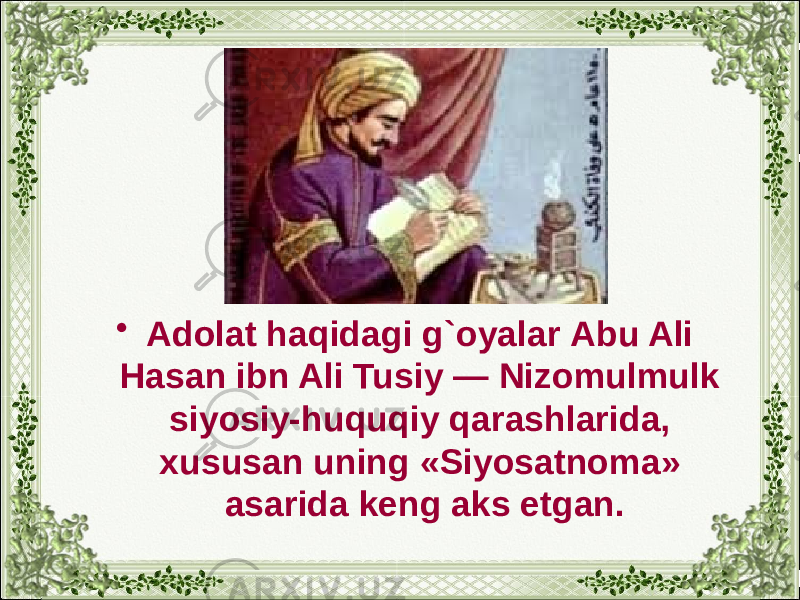 • Adolat haqidagi g`oyalar Abu Ali Hasan ibn Ali Tusiy — Nizomulmulk siyosiy-huquqiy qarashlarida, xususan uning «Siyosatnoma» asarida keng aks etgan. 