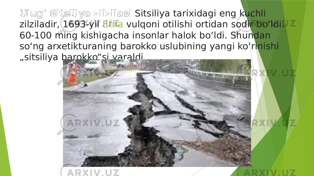 Ulugʻ Sitsiliya zilzilasi  Sitsiliya tarixidagi eng kuchli zilziladir, 1693-yil  Etna  vulqoni otilishi ortidan sodir boʻldi. 60-100 ming kishigacha insonlar halok boʻldi. Shundan soʻng arxetikturaning barokko uslubining yangi koʻrinishi „sitsiliya barokko“si yaraldi. 