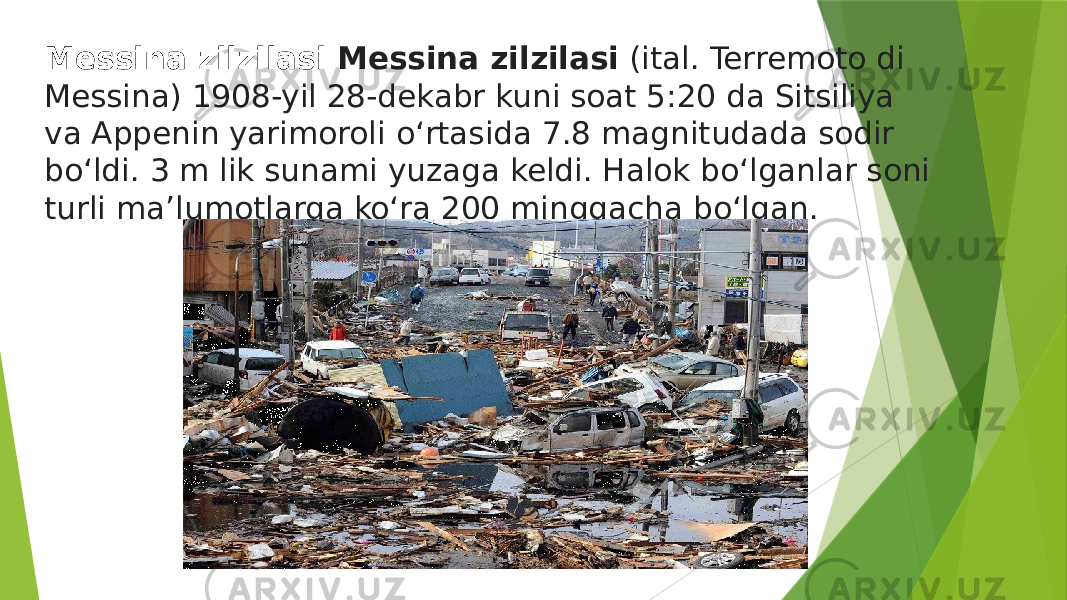 Messina zilzilasi   Messina zilzilasi  (ital. Terremoto di Messina) 1908-yil 28-dekabr kuni soat 5:20 da Sitsiliya va Appenin yarimoroli oʻrtasida 7.8 magnitudada sodir boʻldi. 3 m lik sunami yuzaga keldi. Halok boʻlganlar soni turli maʼlumotlarga koʻra 200 minggacha boʻlgan. 