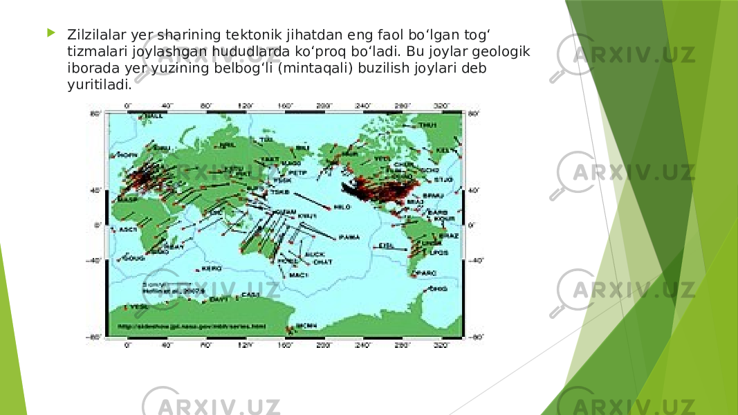  Zilzilalar yer sharining tektonik jihatdan eng faol boʻlgan togʻ tizmalari joylashgan hududlarda koʻproq boʻladi. Bu joylar geologik iborada yer yuzining belbogʻli (mintaqali) buzilish joylari deb yuritiladi. 