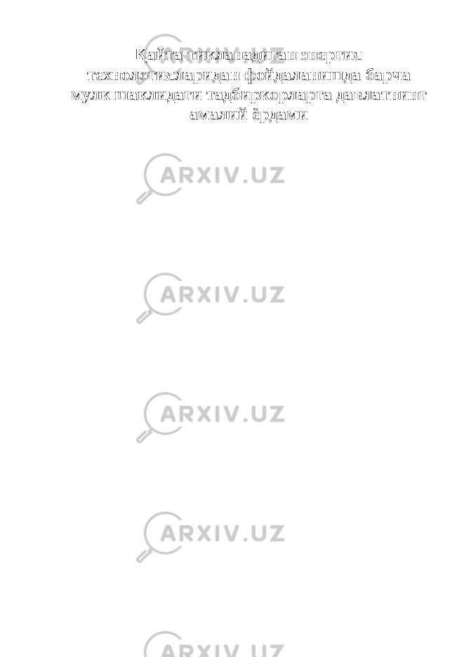 Қайта тикланадиган энергия технологияларидан фойдаланишда барча мулк шаклидаги тадбиркорларга давлатнинг амалий ёрдами 