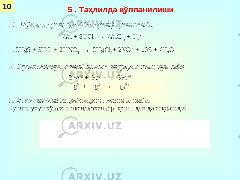 5 . Таҳлилда қўлланилиши 1. Чўкмаларни (моддаларни) эритишда 3. Фотокимёвий жараёнларни олдини олишда. Бунинг учун кўпгина оксидловчилар қора идишда сақланади: 10 2А l + 6Н Cl → 2А lCl 3 + H 2 ↑ ↓ 3 HgS + 6Н Cl + 2 HNO 3 → 3 HgCl 2 + 2 NO ↑ + ↓3 S + 4 H 2 O 2. Эритмаларни тайёрлаш, турғунлаштиришда 2Fe +3 + Fe 0 → 3Fe +2 Hg 2+ + Hg 0 → Hg 2 2+ 