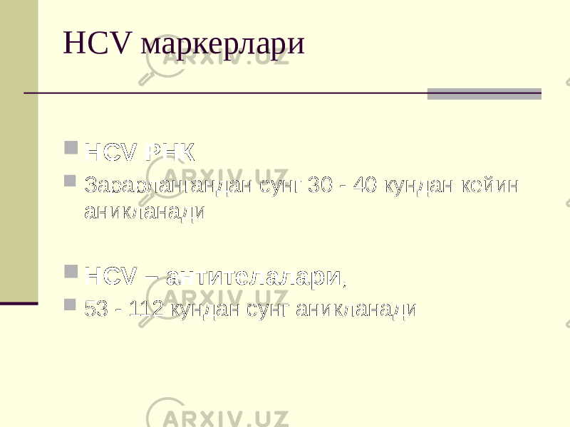 HCV маркерлари  HCV РНК  Зарарлангандан сунг 30 - 40 кундан кейин аникланади  HCV – антителалари ,  53 - 112 кундан сунг аникланади 