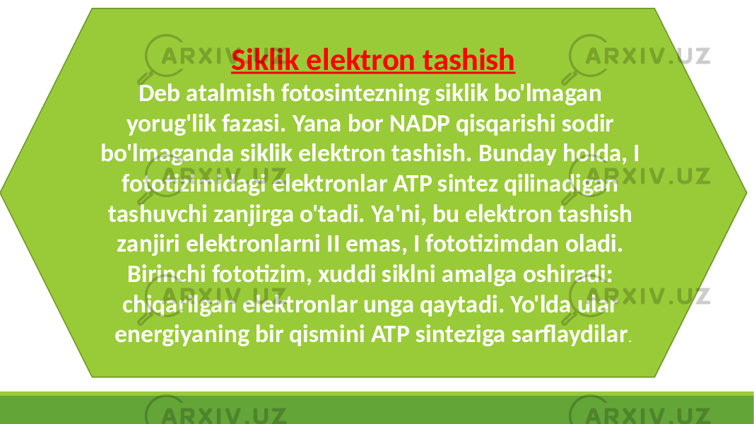 Siklik elektron tashish Deb atalmish fotosintezning siklik bo&#39;lmagan yorug&#39;lik fazasi. Yana bor NADP qisqarishi sodir bo&#39;lmaganda siklik elektron tashish. Bunday holda, I fototizimidagi elektronlar ATP sintez qilinadigan tashuvchi zanjirga o&#39;tadi. Ya&#39;ni, bu elektron tashish zanjiri elektronlarni II emas, I fototizimdan oladi. Birinchi fototizim, xuddi siklni amalga oshiradi: chiqarilgan elektronlar unga qaytadi. Yo&#39;lda ular energiyaning bir qismini ATP sinteziga sarflaydilar . 