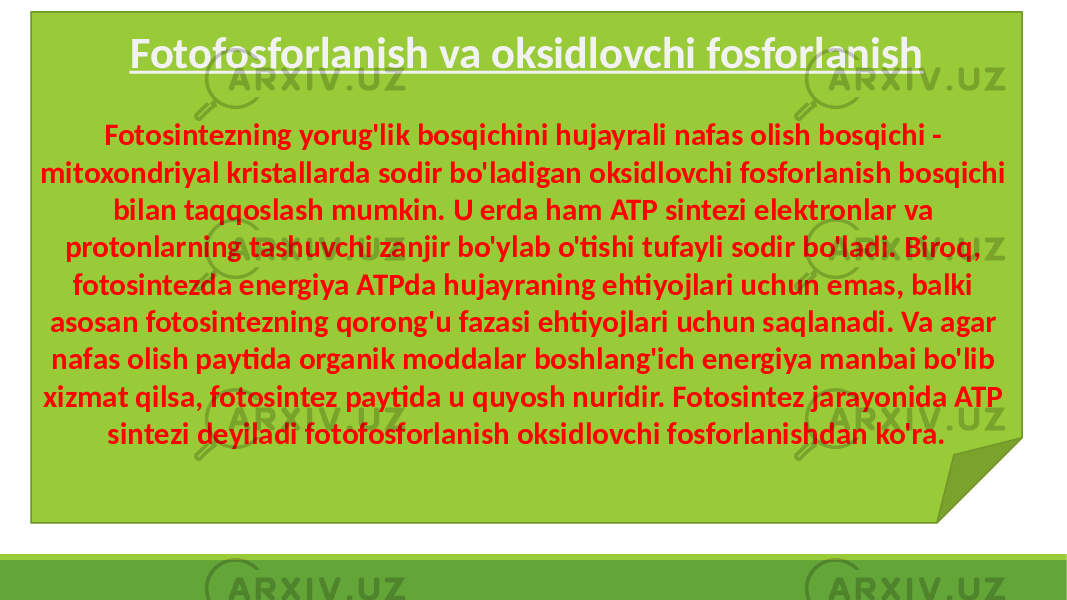 Fotofosforlanish va oksidlovchi fosforlanish Fotosintezning yorug&#39;lik bosqichini hujayrali nafas olish bosqichi - mitoxondriyal kristallarda sodir bo&#39;ladigan oksidlovchi fosforlanish bosqichi bilan taqqoslash mumkin. U erda ham ATP sintezi elektronlar va protonlarning tashuvchi zanjir bo&#39;ylab o&#39;tishi tufayli sodir bo&#39;ladi. Biroq, fotosintezda energiya ATPda hujayraning ehtiyojlari uchun emas, balki asosan fotosintezning qorong&#39;u fazasi ehtiyojlari uchun saqlanadi. Va agar nafas olish paytida organik moddalar boshlang&#39;ich energiya manbai bo&#39;lib xizmat qilsa, fotosintez paytida u quyosh nuridir. Fotosintez jarayonida ATP sintezi deyiladi fotofosforlanish oksidlovchi fosforlanishdan ko&#39;ra. 