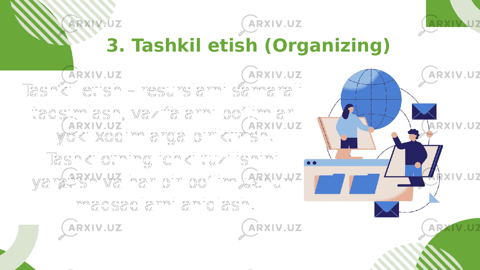 Tashkil etish – resurslarni samarali taqsimlash, vazifalarni bo‘limlar yoki xodimlarga biriktirish. Tashkilotning ichki tuzilishini yaratish va har bir bo‘lim uchun maqsadlarni aniqlash. 3. Tashkil etish (Organizing) 