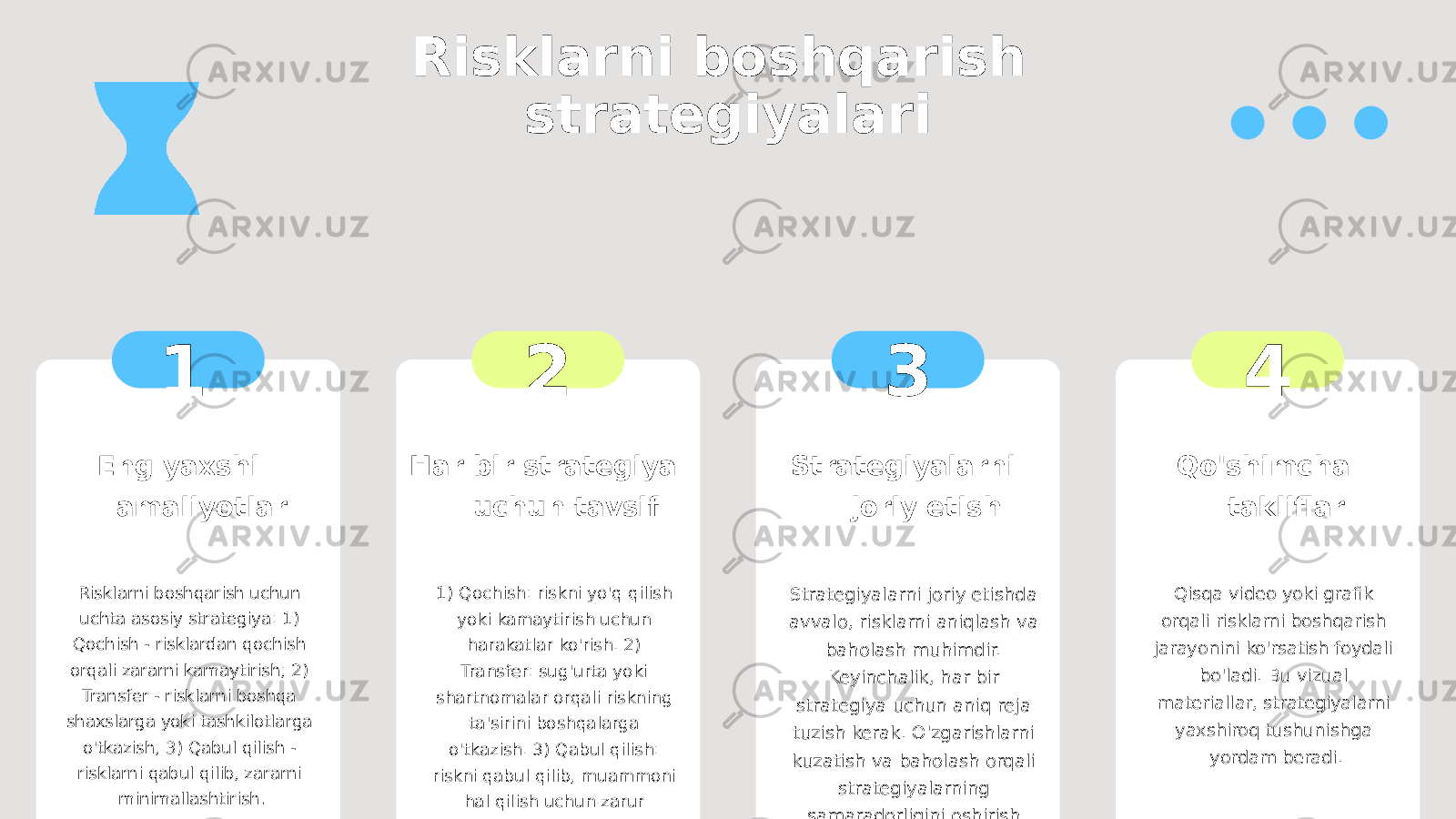 Risklarni boshqarish strategiyalari 1 Eng yaxshi amaliyotlar Risklarni boshqarish uchun uchta asosiy strategiya: 1) Qochish - risklardan qochish orqali zararni kamaytirish; 2) Transfer - risklarni boshqa shaxslarga yoki tashkilotlarga o&#39;tkazish; 3) Qabul qilish - risklarni qabul qilib, zararni minimallashtirish. 2 Har bir strategiya uchun tavsif 1) Qochish: riskni yo&#39;q qilish yoki kamaytirish uchun harakatlar ko&#39;rish. 2) Transfer: sug&#39;urta yoki shartnomalar orqali riskning ta&#39;sirini boshqalarga o&#39;tkazish. 3) Qabul qilish: riskni qabul qilib, muammoni hal qilish uchun zarur choralar ko&#39;rish. 3 Strategiyalarni joriy etish Strategiyalarni joriy etishda avvalo, risklarni aniqlash va baholash muhimdir. Keyinchalik, har bir strategiya uchun aniq reja tuzish kerak. O&#39;zgarishlarni kuzatish va baholash orqali strategiyalarning samaradorligini oshirish mumkin. 4 Qo&#39;shimcha takliflar Qisqa video yoki grafik orqali risklarni boshqarish jarayonini ko&#39;rsatish foydali bo&#39;ladi. Bu vizual materiallar, strategiyalarni yaxshiroq tushunishga yordam beradi. 