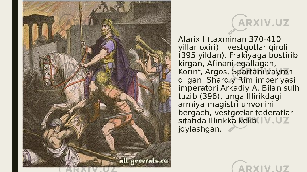 Alarix I (taxminan 370-410 yillar oxiri) – vestgotlar qiroli (395 yildan). Frakiyaga bostirib kirgan, Afinani egallagan, Korinf, Argos, Spartani vayron qilgan. Sharqiy Rim imperiyasi imperatori Arkadiy A. Bilan sulh tuzib (396), unga Illirikdagi armiya magistri unvonini bergach, vestgotlar federatlar sifatida Illirikka kelib joylashgan. 