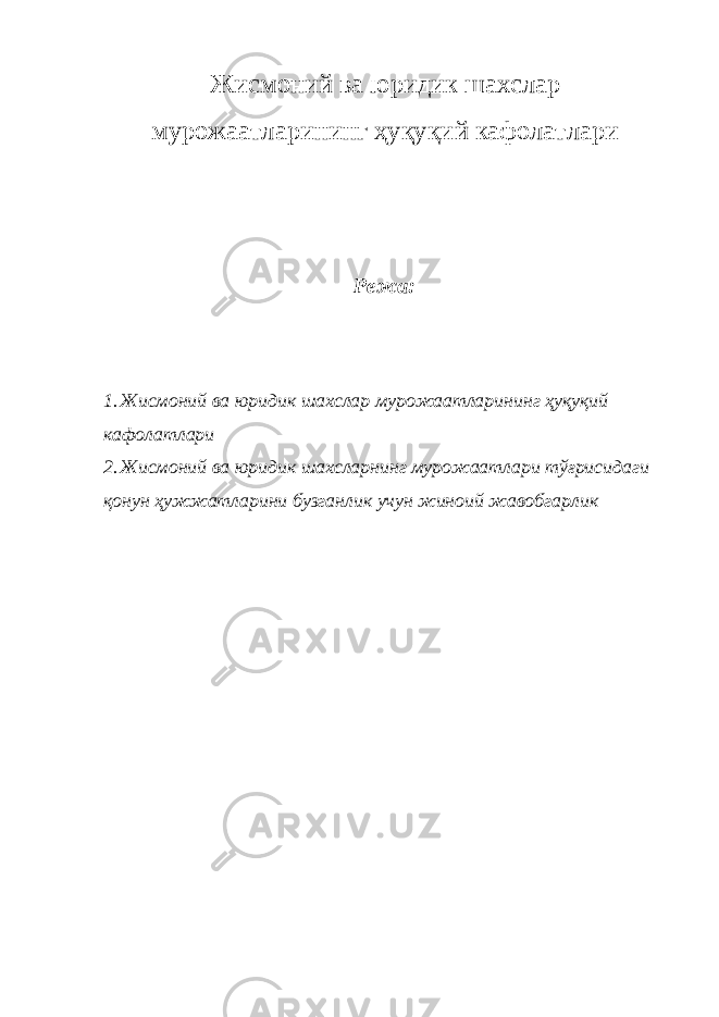 Жисмоний ва юридик шахслар мурожаатларининг ҳуқуқий кафолатлари Режа: 1. Жисмоний ва юридик шахслар мурожаатларининг ҳуқуқий кафолатлари 2. Жисмоний ва юридик шахсларнинг мурожаатлари тўғрисидаги қонун ҳужжатларини бузганлик учун жиноий жавобгарлик 