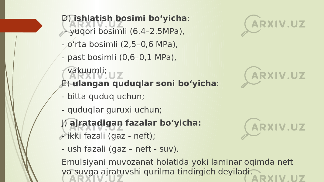 D) ishlatish bosimi bo‘yicha : - yuqori bosimli (6.4–2.5MPa), - o‘rta bosimli (2,5–0,6 MPa), - past bosimli (0,6–0,1 MPa), - vakuumli; E) ulangan quduqlar soni bo‘yicha : - bitta quduq uchun; - quduqlar guruxi uchun; J) ajratadigan fazalar bo‘yicha: - ikki fazali (gaz - neft); - ush fazali (gaz – neft - suv). Emulsiyani muvozanat holatida yoki laminar oqimda neft va suvga ajratuvshi qurilma tindirgich deyiladi. 