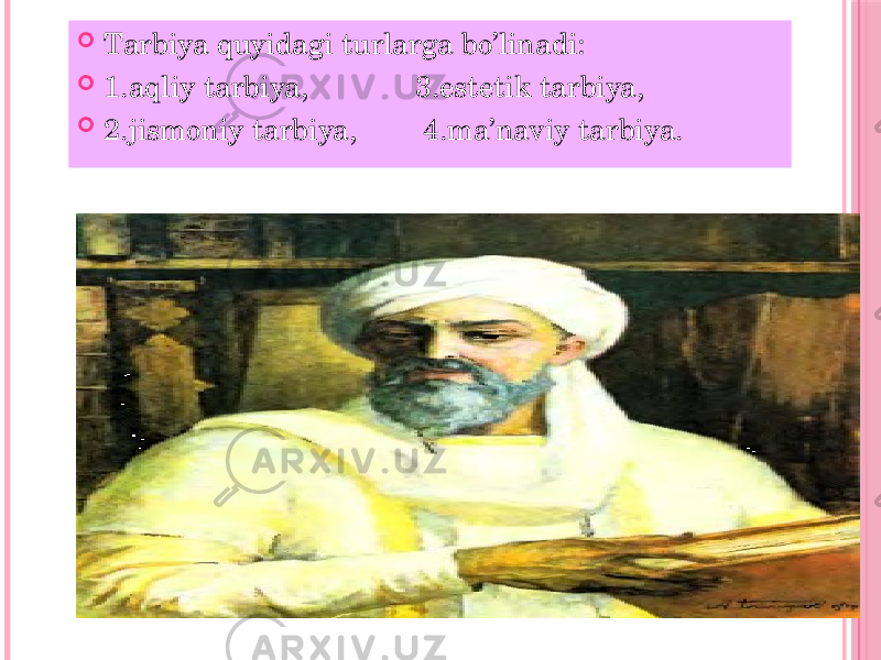  Tarbiya quyidagi turlarga bo’linadi:  1.aqliy tarbiya, 3.estetik tarbiya,  2.jismoniy tarbiya, 4.ma’naviy tarbiya. 