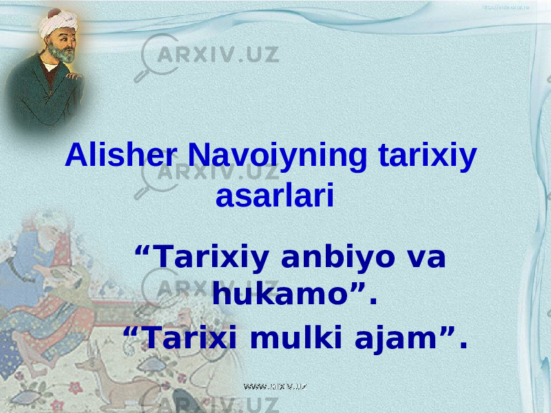 Alisher Navoiyning tarixiy asarlari “ Tarixiy anbiyo va hukamo”. “ Tarixi mulki ajam”. www.arxiv.uz 