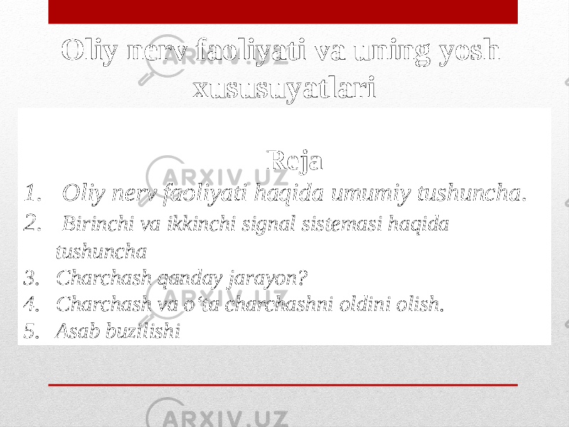 Reja 1. Oliy nerv faoliyati haqida umumiy tushuncha. 2. Birinchi va ikkinchi signal sistemasi haqida tushuncha 3. Charchash qanday jarayon? 4. Charchash va o‘ta charchashni oldini olish . 5. Asab buzilishi Oliy nerv faoliyati va uning yosh xususuyatlari 