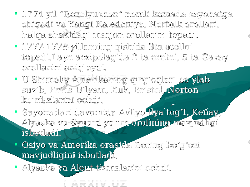 • 1774-yil “Rezolyushen” nomli kemada sayohatga 1774-yil “Rezolyushen” nomli kemada sayohatga chiqadi va Yangi Kaledoniya, Norfolk orollari, chiqadi va Yangi Kaledoniya, Norfolk orollari, halqa shakldagi marjon orollarini topadi.halqa shakldagi marjon orollarini topadi. • 1777-1778-yillarning qishida 3ta atollni 1777-1778-yillarning qishida 3ta atollni topadi.Layn arxipelagida 2 ta orolni, 5 ta Gavay topadi.Layn arxipelagida 2 ta orolni, 5 ta Gavay orollarini aniqlaydi.orollarini aniqlaydi. • U Shimoliy Amerikaning qirg’oqlari bo’ylab U Shimoliy Amerikaning qirg’oqlari bo’ylab suzib, Prins-Uilyam, Kuk, Bristol, Norton suzib, Prins-Uilyam, Kuk, Bristol, Norton ko’rfazlarini ochdi.ko’rfazlarini ochdi. • Sayohatlari davomida Avliyo Ilya tog’I, Kenay, Sayohatlari davomida Avliyo Ilya tog’I, Kenay, Alyaska va Syuard yarim orolining mavjudligi Alyaska va Syuard yarim orolining mavjudligi isbotladi.isbotladi. • Osiyo va Amerika orasida Bering bo’g’ozi Osiyo va Amerika orasida Bering bo’g’ozi mavjudligini isbotladi.mavjudligini isbotladi. • Alyaska va Aleut tizmalarini ochdi. Alyaska va Aleut tizmalarini ochdi. 