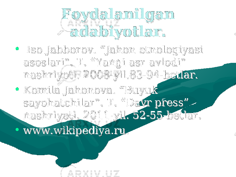 Foydalanilgan Foydalanilgan adabiyotlar.adabiyotlar. • Iso Jabborov. “Jahon etnologiyasi Iso Jabborov. “Jahon etnologiyasi asoslari”. T. “Yangi asr avlodi” asoslari”. T. “Yangi asr avlodi” nashriyoti. 2008-yil.83-94-betlar.nashriyoti. 2008-yil.83-94-betlar. • Komila Jahonova. “Buyuk Komila Jahonova. “Buyuk sayohatchilar”. T. “Davr press” sayohatchilar”. T. “Davr press” nashriyoti. 2011-yil. 52-55-betlar.nashriyoti. 2011-yil. 52-55-betlar. • www.wikipediya.ru.www.wikipediya.ru. 