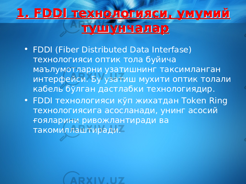 1. FDDI технологияси, умумий 1. FDDI технологияси, умумий тушунчалартушунчалар • FDDI (Fiber Distributed Data Interfase) технологияси оптик тола буйича маълумотларни узатишнинг таксимланган интерфейси. Бу узатиш мухити оптик толали кабель бўлган дастлабки технологиядир . • FDDI технологияси кўп жихатдан Token Ring технологиясига асосланади, унинг асосий ғояларини ривожлантиради ва такомиллаштиради. 