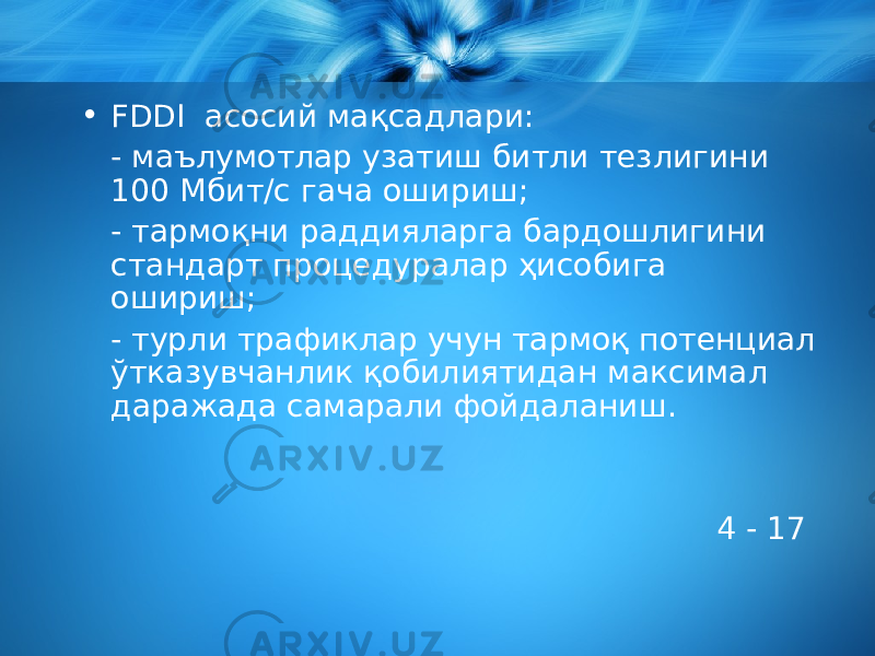 • FDDI асосий мақсадлари : - маълумотлар узатиш бит ли тезлигини 100 Мбит/с гача ошириш ; - тармоқни раддияларга бардошлигини стандарт процедуралар ҳисобига ошириш ; - турли трафиклар учун тармоқ потенциал ўтказувчанлик қобилиятидан максимал даражада самарали фойдаланиш. 4 - 17 