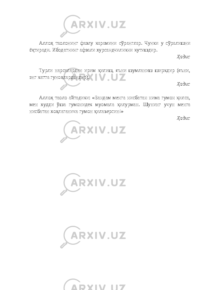 Аллоҳ таолонинг фазлу карамини сўранглар. Чунки у сўралишни ёқтиради. Ибодатнинг афзали хурсандчиликни кутишдир. Ҳадис Турли нарсалардан ирим қилиш, яъни шумланиш ширкдир (яъни, энг катта гуноҳлардандир). Ҳадис Аллоҳ таоло айтадики: «Бандам менга нисбатан нима гумон қилса, мен худди ўша гумонидек муомала қилурман. Шунинг учун менга нисбатан хоҳлаганича гумон қилаверсин!» Ҳадис 