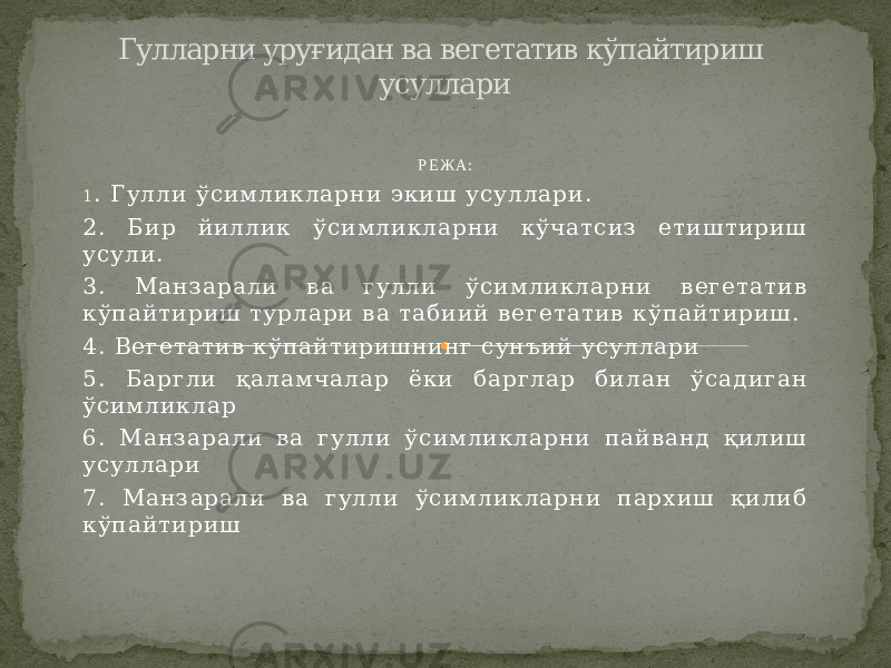 Р Е Ж А : 1 . Г у л л и ў си м л ик л а р н и э к и ш ус у л л ар и . 2 . Б и р й и л л и к ўс и м л и к ла р н и к ў ча т с и з е т и ш т и р и ш у су л и. 3 . М а н з а р а л и в а г ул л и ў си м л ик л а р н и в е г е т а т и в к ўп а й т и р и ш т ур л а р и в а т а б и и й в е г е т ат и в к ўп а й т и р и ш . 4 . В е г е т ат и в к ўп а й т и р и ш н и н г с ун ъ и й у с ул л а р и 5 . Б а р г ли қ а л ам ч ал а р ё к и б ар г л а р б и ла н ў с ад и г а н ў си м л и к л а р 6 . М а н з а р а л и в а г у л ли ў си м л и к л а р н и п ай в а нд қ и л и ш у су л ла р и 7 . М ан з ар а л и в а г у л л и ўс и м л и к л а р н и п ар х иш қ и л и б к ўп а й т и р и ш Гулларни уруғидан ва вегетатив кўпайтириш усуллари 