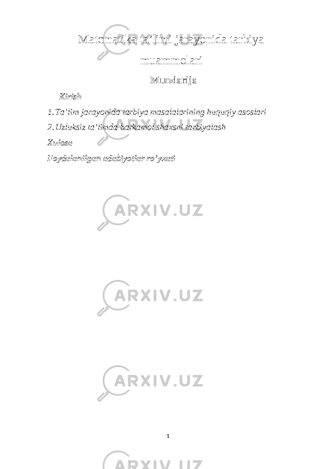 Matematika ta’limi jarayonida tarbiya muammolari Mundarija Kirish 1. Ta’lim jarayonida tarbiya masalalarining huquqiy asoslari 2. Uzluksiz ta’limda barkamol shaxsni tarbiyalash Xulosa Foydalanilgan adabiyotlar ro’yxati 1 