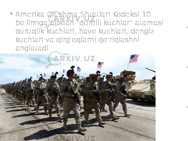  Amerika Qo&#39;shma Shtatlari Kodeksi 10- bo&#39;limiga binoan &#34;qurolli kuchlar&#34; atamasi quruqlik kuchlari, havo kuchlari, dengiz kuchlari va qirg&#39;oqlarni qo&#39;riqlashni anglatadi. 