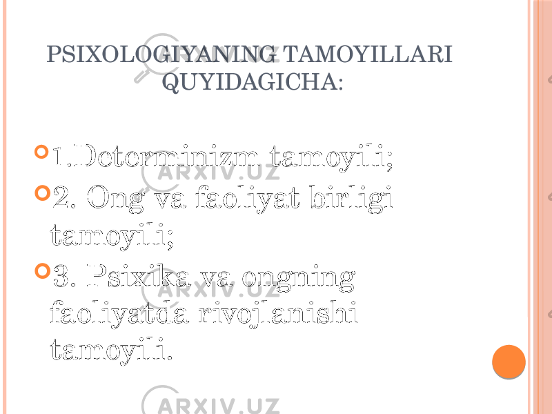 PSIXOLOGIYANING TAMOYILLARI QUYIDAGICHA:  1. Determinizm tamoyili;  2. Ong va faoliyat birligi tamoyili;  3. Psixika va ongning faoliyatda rivojlanishi tamoyili. 