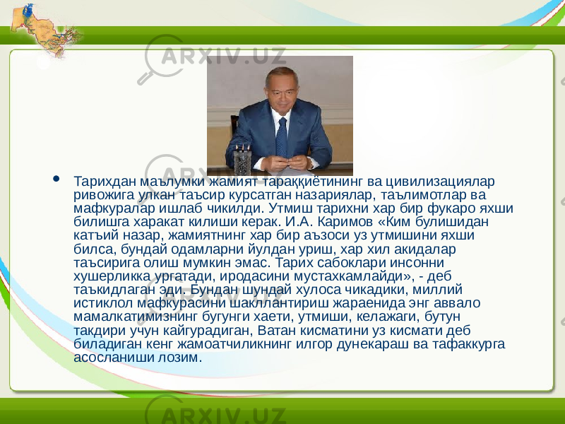  Тарихдан маълумки жамият тараққиётининг ва цивилизациялар ривожига улкан таъсир курсатган назариялар, таълимотлар ва мафкуралар ишлаб чикилди. Утмиш тарихни хар бир фукаро яхши билишга харакат килиши керак. И.А. Каримов «Ким булишидан катъий назар, жамиятнинг хар бир аъзоси уз утмишини яхши билса, бундай одамларни йулдан уриш, хар хил акидалар таъсирига олиш мумкин эмас. Тарих сабоклари инсонни хушерликка ургатади, иродасини мустахкамлайди», - деб таъкидлаган эди. Бундан шундай хулоса чикадики, миллий истиклол мафкурасини шакллантириш жараенида энг аввало мамалкатимизнинг бугунги хаети, утмиши, келажаги, бутун такдири учун кайгурадиган, Ватан кисматини уз кисмати деб биладиган кенг жамоатчиликнинг илгор дунекараш ва тафаккурга асосланиши лозим. 