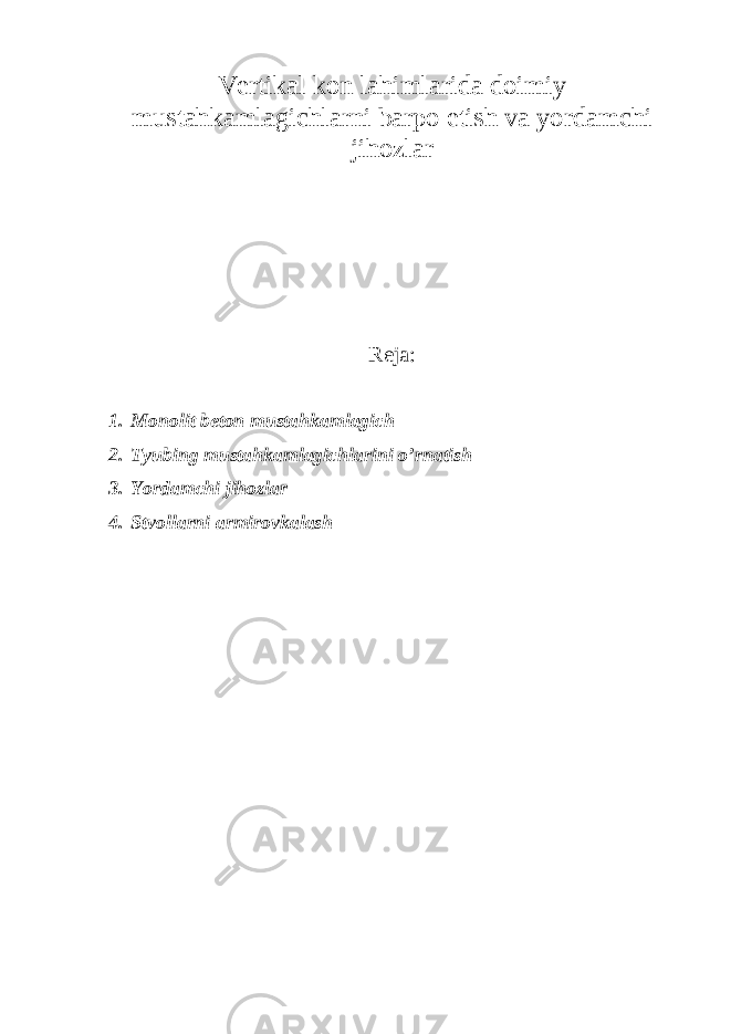 Vertikаl kоn lаhimlаrida doimiy mustahkamlagichlarni barpo etish va yordamchi jihozlar Reja: 1. Monolit beton mustahkamlagich 2. Tyubing mustahkamlagichlarini o’rnatish 3. Yordamchi jihozlar 4. Stvollarni armirovkalash 