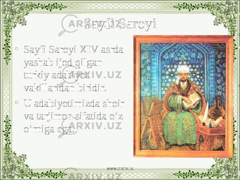 Sayfi Saroyi • Sayfi Saroyi XIV asrda yashab ijod qilgan turkiy adabiyot vakillaridan biridir. • U adabiyotimizda shoir va tarjimon sifatida o’z o’rniga ega. www.arxiv.uz 