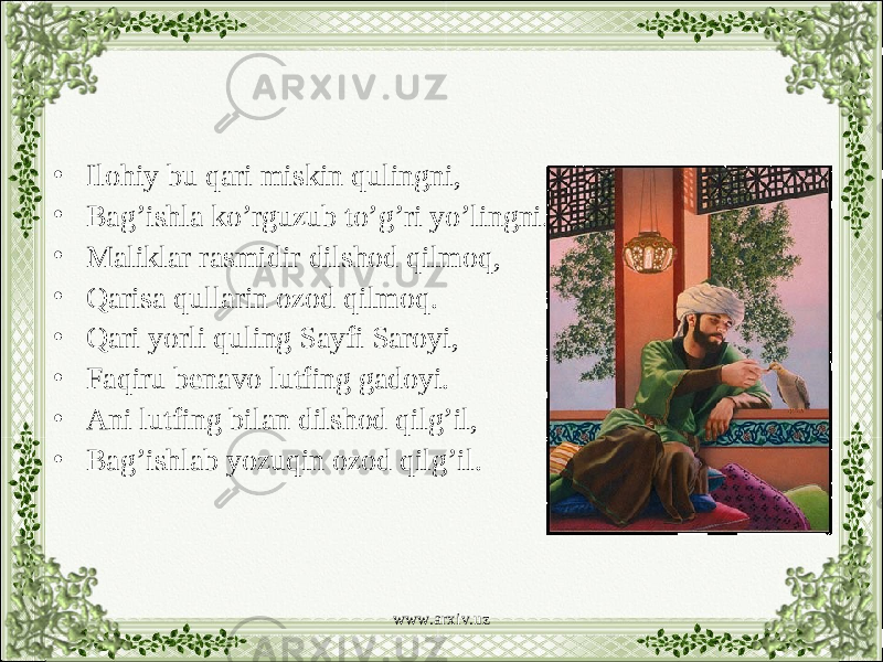 • Ilohiy bu qari miskin qulingni, • Bag’ishla ko’rguzub to’g’ri yo’lingni. • Maliklar rasmidir dilshod qilmoq, • Qarisa qullarin ozod qilmoq. • Qari yorli quling Sayfi Saroyi, • Faqiru benavo lutfing gadoyi. • Ani lutfing bilan dilshod qilg’il, • Bag’ishlab yozuqin ozod qilg’il. www.arxiv.uz 