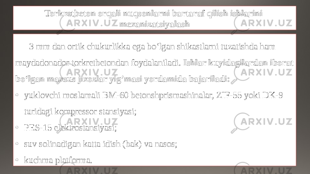 Torkretbeton orqali nuqsonlarni bartaraf qilish ishlarini mexanizatsiyalash 3 mm dan ortik chukurlikka ega bo‘lgan shikastlarni tuzatishda ham maydadonador torkretbetondan foydalaniladi. Ishlar kuyidagilardan iborat bo‘lgan maxsus jixozlar yig’masi yordamida bajariladi: • yuklovchi moslamali BM-60 betonshprismashinalar, ZIF-55 yoki DK-9 turidagi kompressor stansiyasi; • PES-15 elektrostansiyasi; • suv solinadigan katta idish (bak) va nasos; • kuchma platforma. 