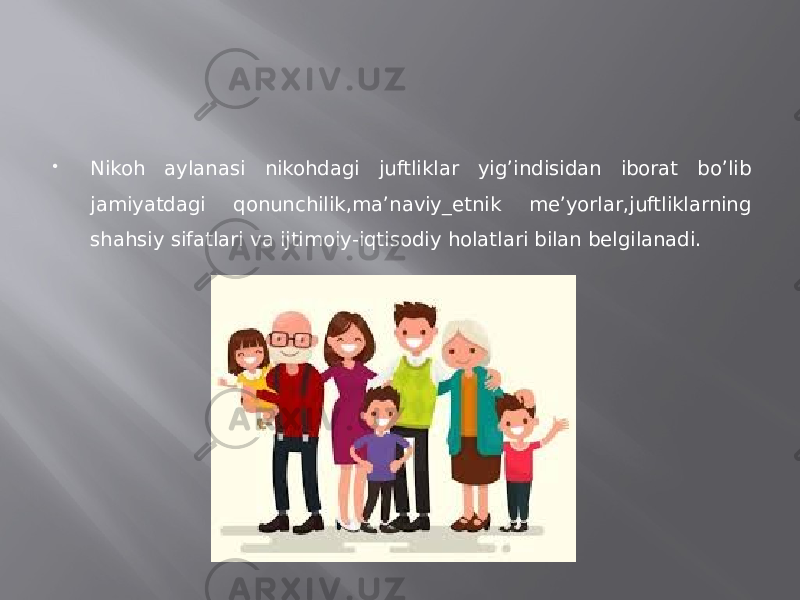  Nikoh aylanasi nikohdagi juftliklar yig’indisidan iborat bo’lib jamiyatdagi qonunchilik,ma’naviy_etnik me’yorlar,juftliklarning shahsiy sifatlari va ijtimoiy-iqtisodiy holatlari bilan belgilanadi. 