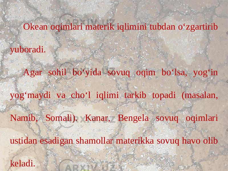 Okean oqimlari materik iqlimini tubdan o‘zgartirib yuboradi. Agar sohil bo‘yida sovuq oqim bo‘lsa, yog‘in yog‘maydi va cho‘l iqlimi tarkib topadi (masalan, Namib, Somali). Kanar, Bengela sovuq oqimlari ustidan esadigan shamollar materikka sovuq havo olib keladi. 