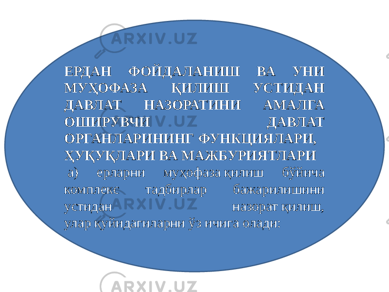 ЕРДАН ФОЙДАЛАНИШ ВА УНИ МУҲОФАЗА ҚИЛИШ УСТИДАН ДАВЛАТ НАЗОРАТИНИ АМАЛГА ОШИРУВЧИ ДАВЛАТ ОРГАНЛАРИНИНГ ФУНКЦИЯЛАРИ,  ҲУҚУҚЛАРИ ВА МАЖБУРИЯТЛАРИ   а) ерларни муҳофаза қилиш бўйича комплекс тадбирлар бажарилишини устидан назорат қилиш, улар қуйидагиларни ўз ичига олади: 