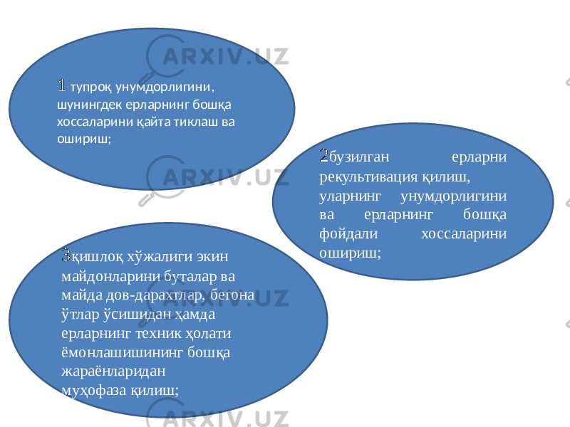 1 тупроқ унумдорлигини, шунингдек ерларнинг бошқа хоссаларини қайта тиклаш ва ошириш; 2 бузилган ерларни рекультивация қилиш, уларнинг унумдорлигини ва ерларнинг бошқа фойдали хоссаларини ошириш; 3 қишлоқ хўжалиги экин майдонларини буталар ва майда дов-дарахтлар, бегона ўтлар ўсишидан ҳамда ерларнинг техник ҳолати ёмонлашишининг бошқа жараёнларидан муҳофаза қилиш; 