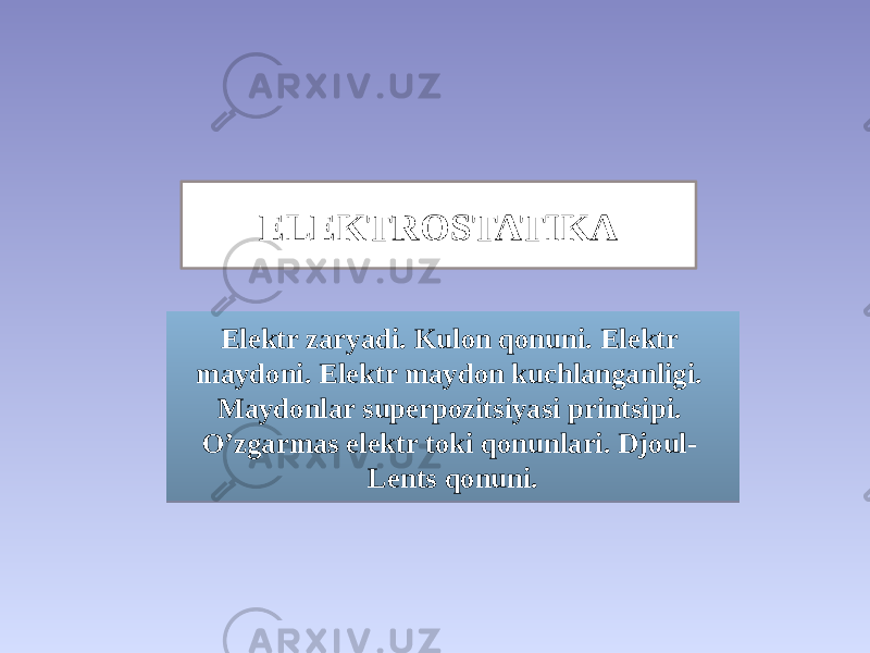 Elektr zaryadi. Kulon qonuni. Elektr maydoni. Elektr maydon kuchlanganligi. Maydonlar superpozitsiyasi printsipi. Oʼzgarmas elektr toki qonunlari. Djoul- Lents qonuni.ELEKTROSTATIKA0102 13090A0B 17 1A 1F03 