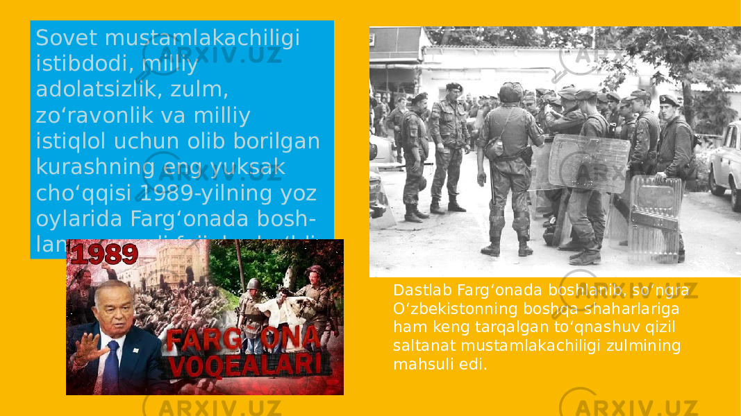 Sovet mustamlakachiligi istibdodi, milliy adolatsizlik, zulm, zo‘ravonlik va milliy istiqlol uchun olib borilgan kurashning eng yuksak cho‘qqisi 1989-yilning yoz oylarida Farg‘onada bosh- langan qonli fojialar bo‘ldi. Dastlab Farg‘onada boshlanib, so‘ngra O‘zbekistonning boshqa shaharlariga ham keng tarqalgan to‘qnashuv qizil saltanat mustamlakachiligi zulmining mahsuli edi. 