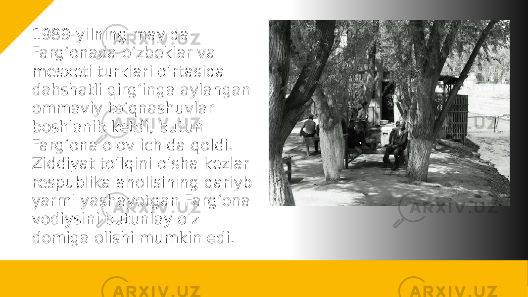 1989-yilning mayida Farg‘onada o‘zbeklar va mesxeti turklari o‘rtasida dahshatli qirg‘inga aylangan ommaviy to‘qnashuvlar boshlanib ketdi, butun Farg‘ona olov ichida qoldi. Ziddiyat to‘lqini o‘sha kezlar respublika aholisining qariyb yarmi yashayotgan Farg‘ona vodiysini butunlay o‘z domiga olishi mumkin edi. 