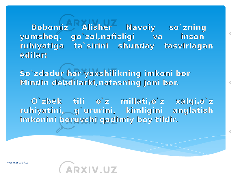 Bobomiz Alisher Navoiy so`zning yumshoq, go`zal,nafisligi va inson ruhiyatiga ta`sirini shunday tasvirlagan edilar: So`zdadur har yaxshilikning imkoni bor Mindin debdilarki,nafasning joni bor. O`zbek tili o`z millati,o`z xalqi,o`z ruhiyatini, g`ururini, kimligini anglatish imkonini beruvchi qadimiy boy tildir. www.arxiv.uz 