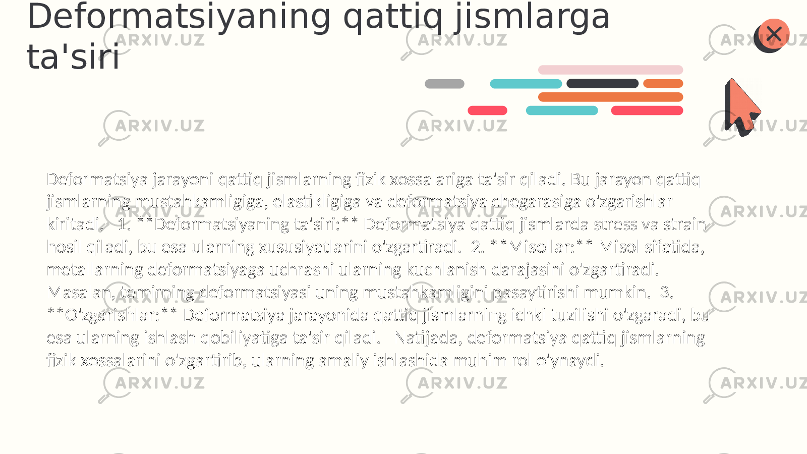 Deformatsiyaning qattiq jismlarga ta&#39;siri Deformatsiya jarayoni qattiq jismlarning fizik xossalariga ta&#39;sir qiladi. Bu jarayon qattiq jismlarning mustahkamligiga, elastikligiga va deformatsiya chegarasiga o&#39;zgarishlar kiritadi. 1. **Deformatsiyaning ta&#39;siri:** Deformatsiya qattiq jismlarda stress va strain hosil qiladi, bu esa ularning xususiyatlarini o&#39;zgartiradi. 2. **Misollar:** Misol sifatida, metallarning deformatsiyaga uchrashi ularning kuchlanish darajasini o&#39;zgartiradi. Masalan, temirning deformatsiyasi uning mustahkamligini pasaytirishi mumkin. 3. **O&#39;zgarishlar:** Deformatsiya jarayonida qattiq jismlarning ichki tuzilishi o&#39;zgaradi, bu esa ularning ishlash qobiliyatiga ta&#39;sir qiladi. Natijada, deformatsiya qattiq jismlarning fizik xossalarini o&#39;zgartirib, ularning amaliy ishlashida muhim rol o&#39;ynaydi. 