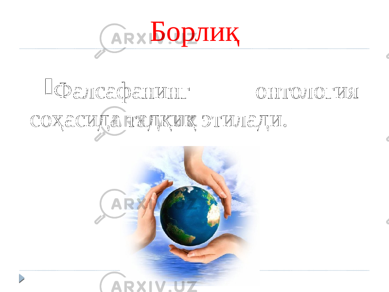  Фалсафанинг онтология соҳасида тадқиқ этилади. Борлиқ 
