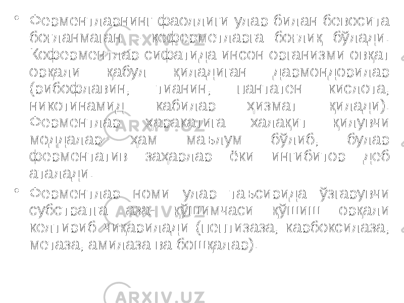 • Ферментларнинг фаоллиги улар билан бевосита боғланмаган – коферметларга боғлиқ бўлади. Коферментлар сифатида инсон организми овқат орқали қабул қиладиган дармондорилар (рибофлавин, тианин, пантатен кислота, никотинамид кабилар ҳизмат қилади). Ферментлар ҳаракатига халақит қилувчи моддалар ҳам маълум бўлиб, булар ферментатив заҳарлар ёки ингибитор деб аталади. • Ферментлар номи улар таъсирида ўзгарувчи субстратга аза- қўшимчаси қўшиш орқали келтириб чиқарилади (пептизаза, карбоксилаза, метаза, амилаза ва бошқалар). 