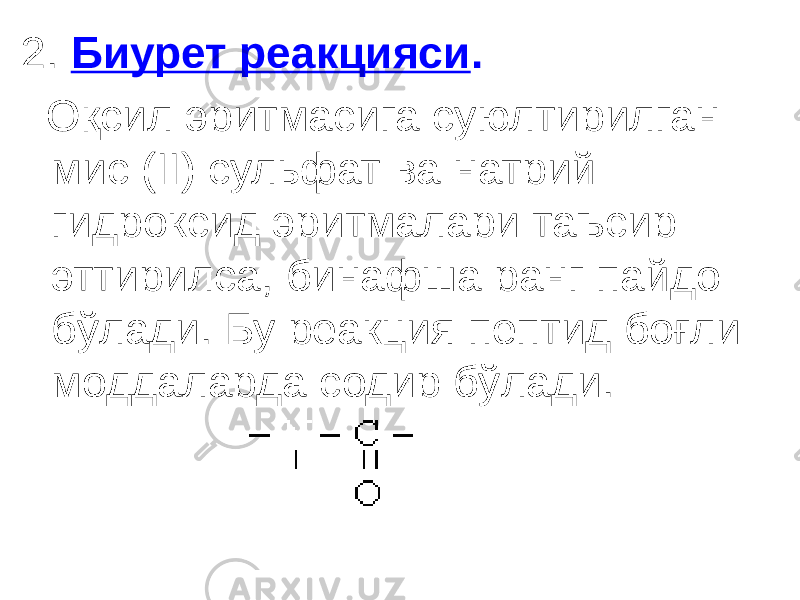 2. Биурет реакцияси . Оқсил эритмасига суюлтирилган мис (II) сульфат ва натрий гидроксид эритмалари таъсир эттирилса, бинафша ранг пайдо бўлади. Бу реакция пептид боғли моддаларда содир бўлади. 