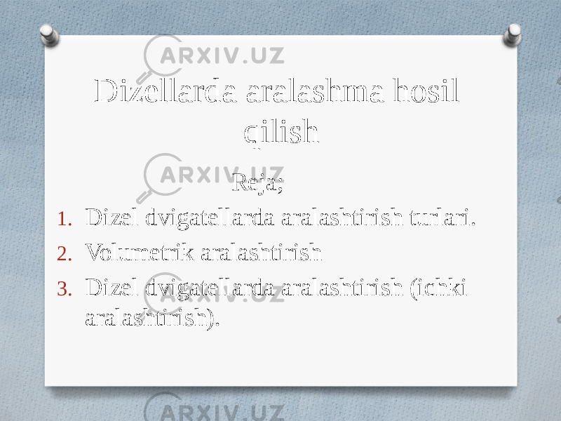 Dizellarda aralashma hosil qilish Reja; 1. Dizel dvigatellarda aralashtirish turlari. 2. Volumetrik aralashtirish 3. Dizel dvigatellarda aralashtirish (ichki aralashtirish). 